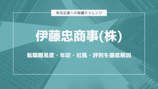 伊藤忠商事株式会社転職難易度・年収・社風・評判を徹底解説