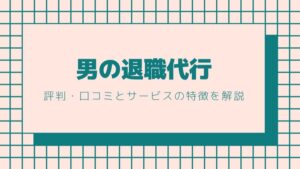 男の退職代行の評判・口コミとサービスの特徴を解説