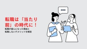 転職は「当たり前」の時代に突入！転職が盛んになった理由と転職しないデメリットを解説